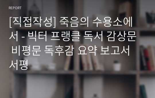 [직접작성] 죽음의 수용소에서 - 빅터 프랭클 독서 감상문 비평문 독후감 요약 보고서 서평