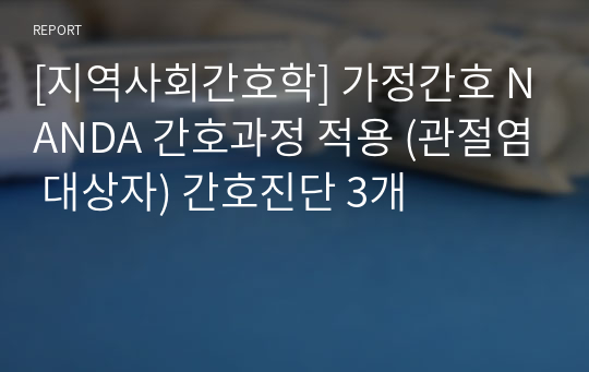 [지역사회간호학] 가정간호 NANDA 간호과정 적용 (관절염 대상자) 간호진단 3개