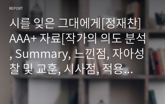 시를 잊은 그대에게[정재찬] A+ 자료[작가의 의도 분석, Summary, 느낀점, 자아성찰 및 교훈, 시사점, 적용 계획&lt;실천사항 - 나에게 어떻게 적용할 것인가&gt;, 주관적인 생각 및 평가, 생각에 대한 이유&lt;Why?&gt;, 결론&lt;긍정평가 or 아쉬운점&gt;, 인상깊었던 문장 등)