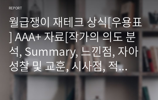 월급쟁이 재테크 상식[우용표] A+ 자료[작가의 의도 분석, Summary, 느낀점, 자아성찰 및 교훈, 시사점, 적용 계획&lt;실천사항 - 나에게 어떻게 적용할 것인가&gt;, 주관적인 생각 및 평가, 생각에 대한 이유&lt;Why?&gt;, 결론&lt;긍정평가 or 아쉬운점&gt;, 인상깊었던 문장 등)