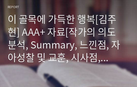 이 골목에 가득한 행복[김주현] A+ 자료[작가의 의도 분석, Summary, 느낀점, 자아성찰 및 교훈, 시사점, 적용 계획&lt;실천사항 - 나에게 어떻게 적용할 것인가&gt;, 주관적인 생각 및 평가, 생각에 대한 이유&lt;Why?&gt;, 결론&lt;긍정평가 or 아쉬운점&gt;, 인상깊었던 문장 등)