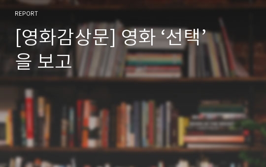 [영화감상문] 영화 ‘선택’을 보고