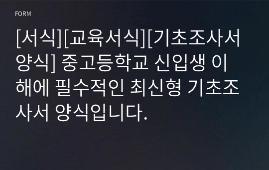 [서식][교육서식][기초조사서양식] 중고등학교 신입생 이해에 필수적인 최신형 기초조사서 양식입니다.