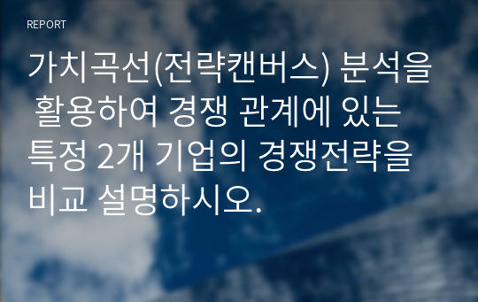 가치곡선(전략캔버스) 분석을 활용하여 경쟁 관계에 있는 특정 2개 기업의 경쟁전략을 비교 설명하시오.