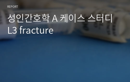 성인간호학 A 케이스 스터디 L3 fracture