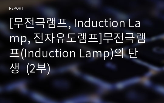 [무전극램프, Induction Lamp, 전자유도램프]무전극램프(Induction Lamp)의 탄생  (2부)