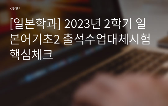 [일본학과] 2023년 2학기 일본어기초2 출석수업대체시험 핵심체크