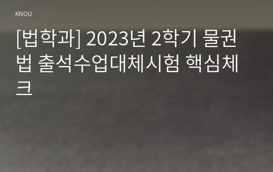 [법학과] 2023년 2학기 물권법 출석수업대체시험 핵심체크