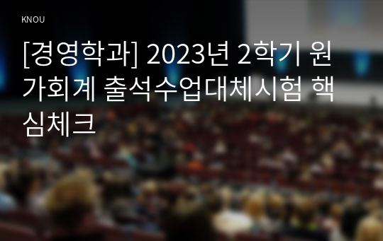 [경영학과] 2023년 2학기 원가회계 출석수업대체시험 핵심체크