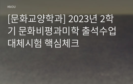 [문화교양학과] 2023년 2학기 문화비평과미학 출석수업대체시험 핵심체크