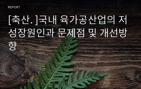 [축산. ]국내 육가공산업의 저성장원인과 문제점 및 개선방향