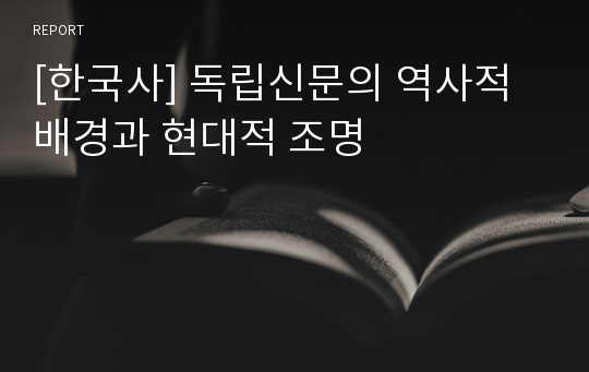 [한국사] 독립신문의 역사적 배경과 현대적 조명