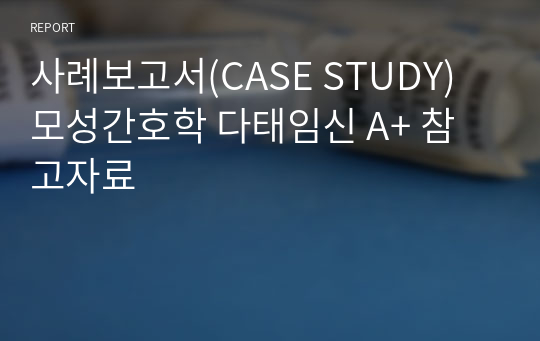 사례보고서(CASE STUDY) 모성간호학 다태임신 A+ 참고자료