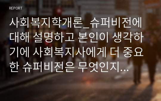 사회복지학개론_슈퍼비전에 대해 설명하고 본인이 생각하기에 사회복지사에게 더 중요한 슈퍼비전은 무엇인지 하나를 선택하여 그 이유를 작성하시오