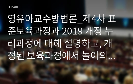 영유아교수방법론_제4차 표준보육과정과 2019 개정 누리과정에 대해 설명하고, 개정된 보육과정에서 놀이의 의미와 교사 역할에 대해 상호작용을 중심으로 기술하시오