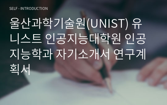 울산과학기술원(UNIST) 유니스트 인공지능대학원 인공지능학과 자기소개서 연구계획서