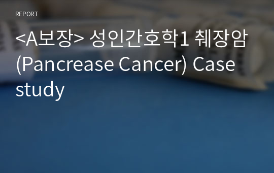 &lt;A보장&gt; 성인간호학1 췌장암(Pancrease Cancer) Casestudy