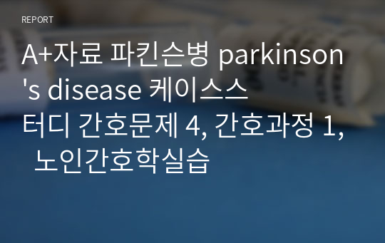 A+자료 파킨슨병 parkinson&#039;s disease 케이스스터디 간호문제 4, 간호과정 1,  노인간호학실습