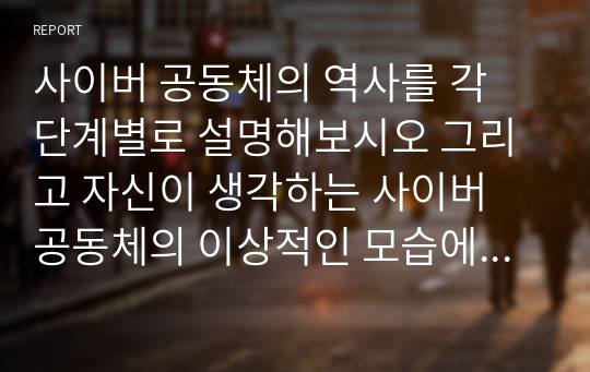 사이버 공동체의 역사를 각 단계별로 설명해보시오 그리고 자신이 생각하는 사이버 공동체의 이상적인 모습에 대해 서술하시오