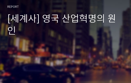 [세계사] 영국 산업혁명의 원인