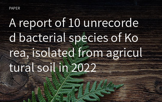 A report of 10 unrecorded bacterial species of Korea, isolated from agricultural soil in 2022