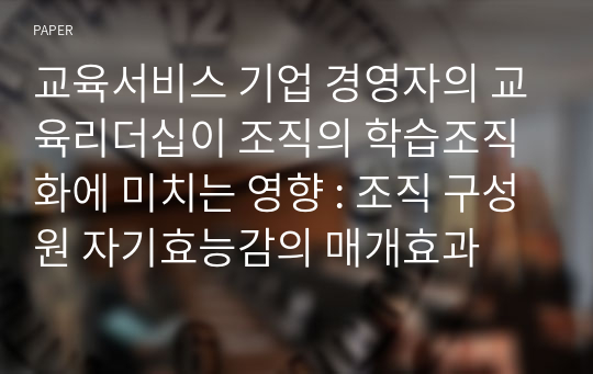 교육서비스 기업 경영자의 교육리더십이 조직의 학습조직화에 미치는 영향 : 조직 구성원 자기효능감의 매개효과