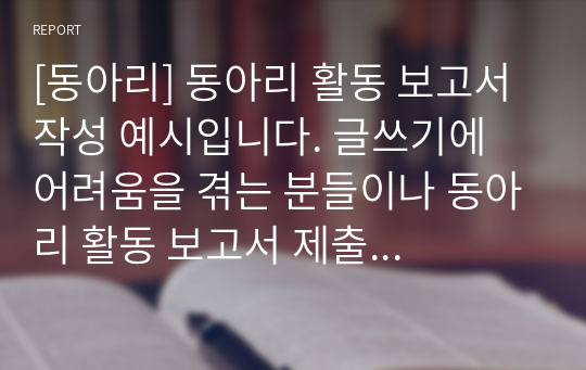 [동아리] 동아리 활동 보고서 작성 예시입니다. 글쓰기에 어려움을 겪는 분들이나 동아리 활동 보고서 제출 시 참고하시길 바랍니다.