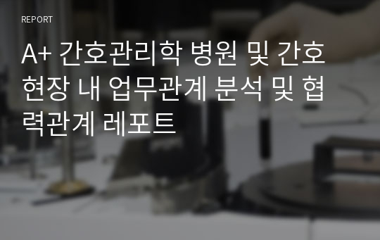 A+ 간호관리학 병원 및 간호현장 내 업무관계 분석 및 협력관계 레포트