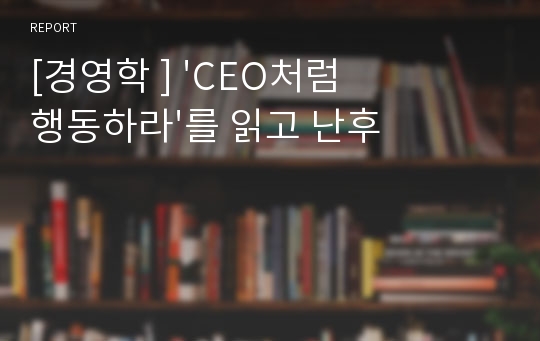 [경영학 ] &#039;CEO처럼 행동하라&#039;를 읽고 난후