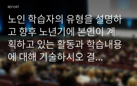 노인 학습자의 유형을 설명하고 향후 노년기에 본인이 계획하고 있는 활동과 학습내용에 대해 기술하시오 결론적으로 본인은 어느 유형에 해당할 것인지 전망해보고, 해당 학습유형이 노년기 삶에 미치는 영향을 기술하시오