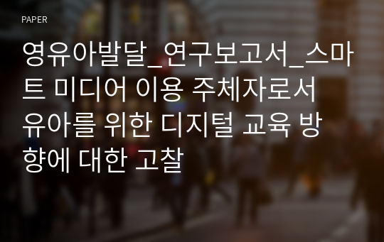 영유아발달_연구보고서_스마트 미디어 이용 주체자로서 유아를 위한 디지털 교육 방향에 대한 고찰