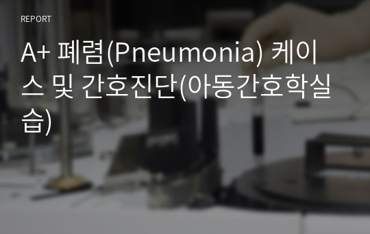 폐렴(Pneumonia) A+ 케이스 및 간호진단(아동간호학실습)