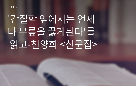 &#039;간절함 앞에서는 언제나 무릎을 꿇게된다&#039;를 읽고-천양희 &lt;산문집&gt;