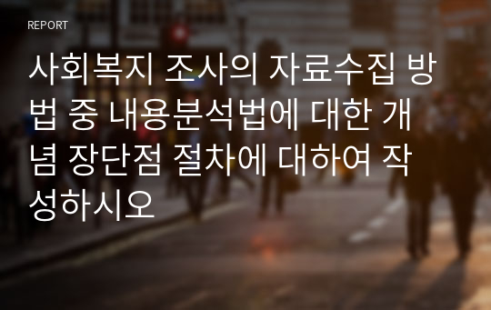 사회복지 조사의 자료수집 방법 중 내용분석법에 대한 개념 장단점 절차에 대하여 작성하시오