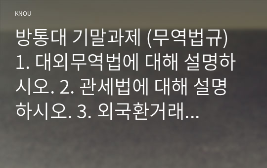 방통대 기말과제 (무역법규) 1. 대외무역법에 대해 설명하시오. 2. 관세법에 대해 설명하시오. 3. 외국환거래법에 대해 설명하시오.