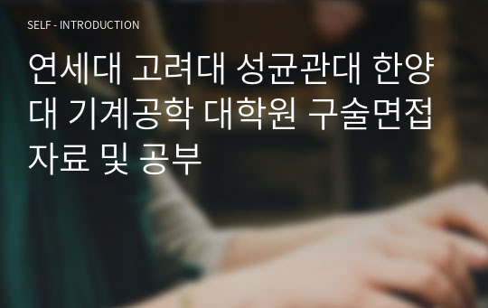 연세대 고려대 성균관대 한양대 기계공학 대학원 구술면접자료 및 공부