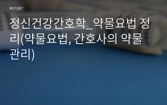 정신건강간호학_약물요법 정리(약물요법, 간호사의 약물관리)