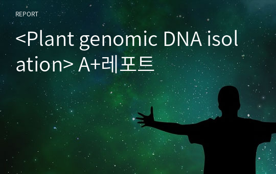 &lt;Plant genomic DNA isolation&gt; A+레포트