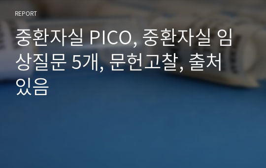 중환자실 PICO, 중환자실 임상질문 5개, 문헌고찰, 출처 있음