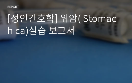 [성인간호학] 위암( Stomach ca)실습 보고서