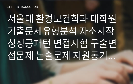 서울대 환경보건학과 대학원 기출문제유형분석 자소서작성성공패턴 면접시험 구술면접문제 논술문제 지원동기작성요령 자소서독소조항 어학능력검증문제 기출초빈도계산문제