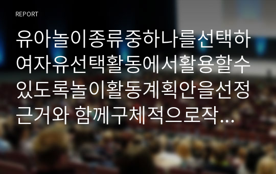 유아놀이종류중하나를선택하여자유선택활동에서활용할수있도록놀이활동계획안을선정근거와 함께구체적으로작성하시오