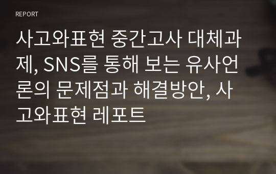 사고와표현 중간고사 대체과제, SNS를 통해 보는 유사언론의 문제점과 해결방안, 사고와표현 레포트