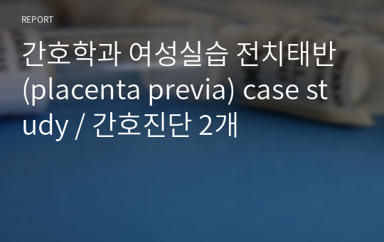 간호학과 여성실습 전치태반 (placenta previa) case study / 간호진단 2개