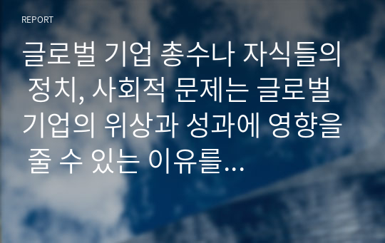 글로벌 기업 총수나 자식들의 정치, 사회적 문제는 글로벌 기업의 위상과 성과에 영향을 줄 수 있는 이유를 예를 들어 설명하시오