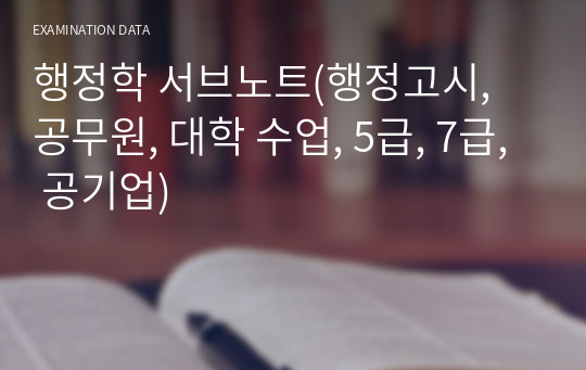 행정학 서브노트(행정고시, 공무원, 대학 수업, 5급, 7급, 공기업)