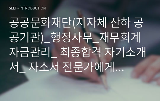 공공문화재단(지자체 산하 공공기관)_행정사무_재무회계자금관리_ 최종합격 자기소개서_ 자소서 전문가에게 유료첨삭받아 최종합격한 자료입니다.