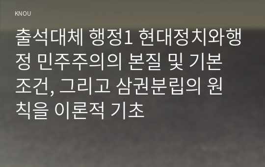 출석대체 행정1 현대정치와행정 민주주의의 본질 및 기본조건, 그리고 삼권분립의 원칙을 이론적 기초