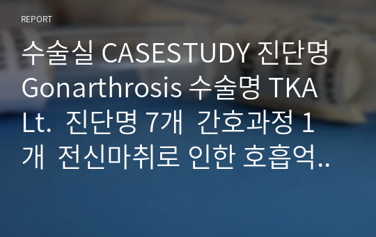 수술실 CASESTUDY 진단명 Gonarthrosis 수술명 TKA Lt.  진단명 7개  간호과정 1개  전신마취로 인한 호흡억제와 관련된 비효과적 호흡양상  수정 없이 완벽한 자료라 평가 받았으며 A+ 받은 케이스입니다!!