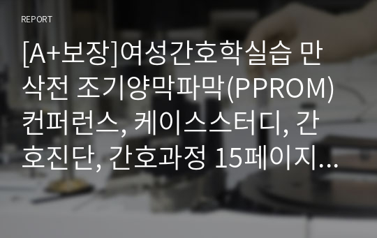 [A+보장]여성간호학실습 만삭전 조기양막파막(PPROM) 컨퍼런스, 케이스스터디, 간호진단, 간호과정 15페이지 자료입니다.